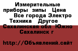 Измерительные приборы, зипы › Цена ­ 100 - Все города Электро-Техника » Другое   . Сахалинская обл.,Южно-Сахалинск г.